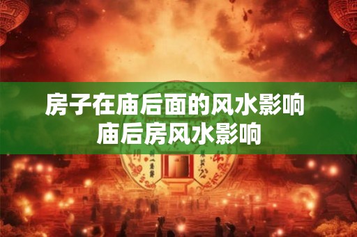 房子在庙后面的风水影响 庙后房风水影响