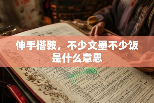 伸手搭鞍，不少文墨不少饭是什么意思