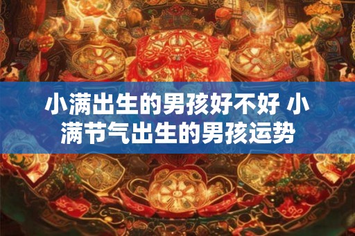 小满出生的男孩好不好 小满节气出生的男孩运势