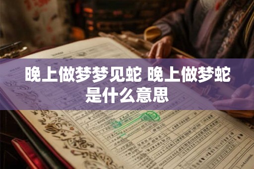 晚上做梦梦见蛇 晚上做梦蛇是什么意思