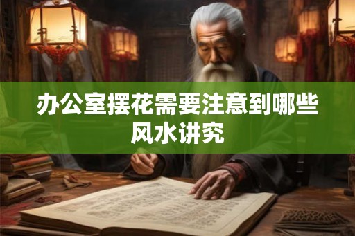 办公室摆花需要注意到哪些风水讲究