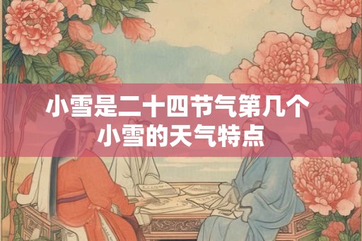 小雪是二十四节气第几个 小雪的天气特点