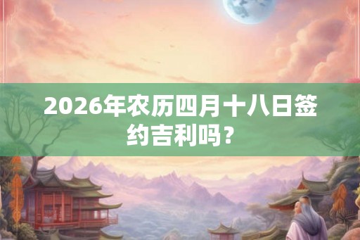 2026年农历四月十八日签约吉利吗？