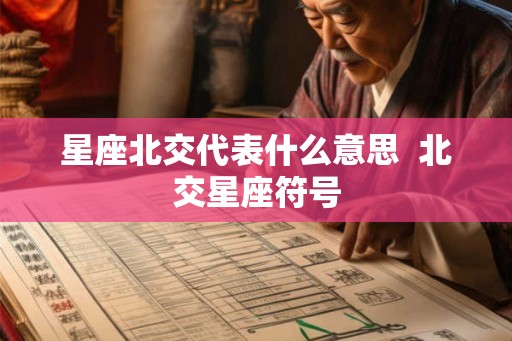星座北交代表什么意思 北交星座符号 星座北交代表什么意思 北交星座符号