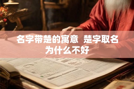 名字带楚的寓意  楚字取名为什么不好