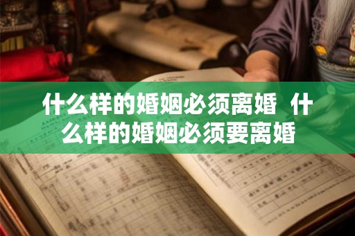 什么样的婚姻必须离婚  什么样的婚姻必须要离婚