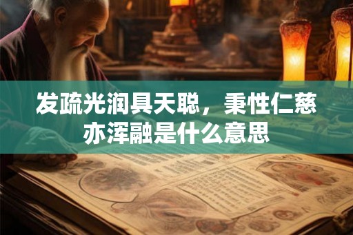 发疏光润具天聪,秉性仁慈亦浑融是什么意思 发疏光润具天聪,秉性仁慈亦浑融是什么意思