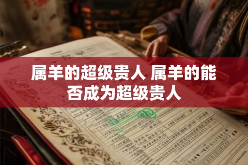 属羊的超级贵人 属羊的能否成为超级贵人