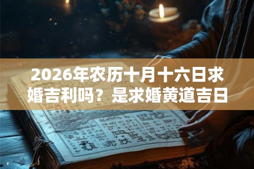 2026年农历十月十六日求婚吉利吗？是求婚黄道吉日吗？