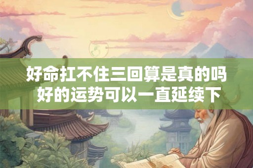好命扛不住三回算是真的吗 好的运势可以一直延续下去吗