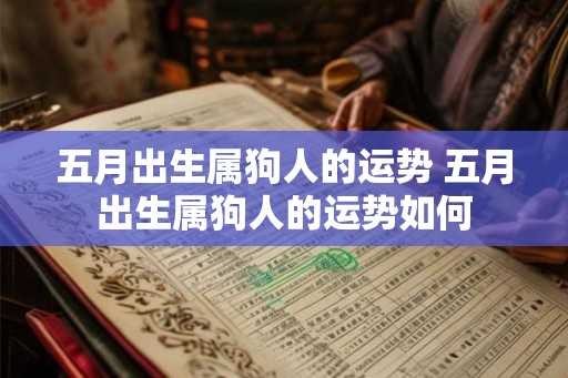 五月出生属狗人的运势 五月出生属狗人的运势如何