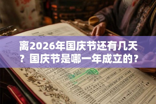 离2026年国庆节还有几天?国庆节是哪一年成立的? 离2026年国庆节还有几天?国庆节是哪一年成立的?