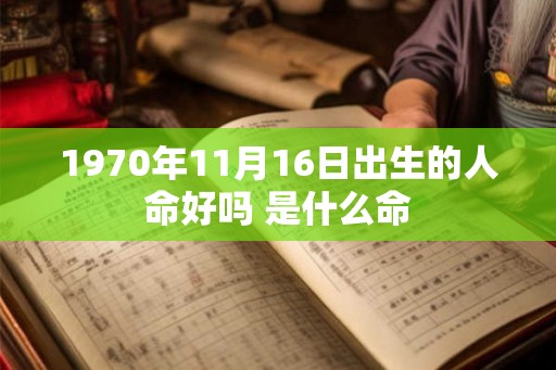 1970年11月16日出生的人命好吗 是什么命