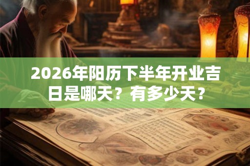 2026年阳历下半年开业吉日是哪天？有多少天？