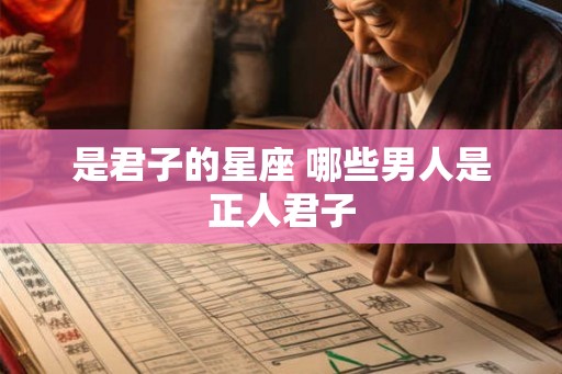 是君子的星座 哪些男人是正人君子 是君子的星座 哪些男人是正人君子