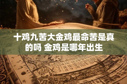 十鸡九苦大金鸡最命苦是真的吗 金鸡是哪年出生