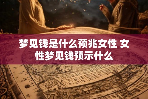 梦见钱是什么预兆女性 女性梦见钱预示什么 梦见钱是什么预兆女性 女性梦见钱预示什么