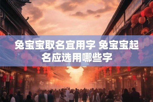 兔宝宝取名宜用字 兔宝宝起名应选用哪些字
