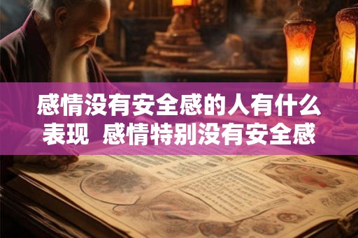 感情没有安全感的人有什么表现  感情特别没有安全感是什么心理疾病