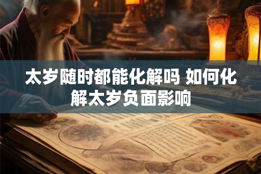 太岁随时都能化解吗 如何化解太岁负面影响
