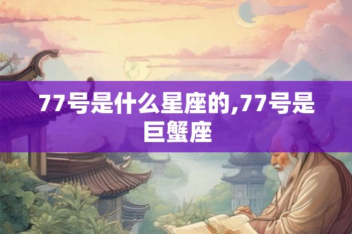 77号是什么星座的,77号是巨蟹座 77号是什么星座的,77号是巨蟹座