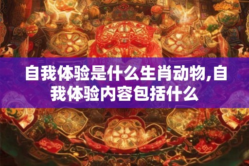 自我体验是什么生肖动物,自我体验内容包括什么