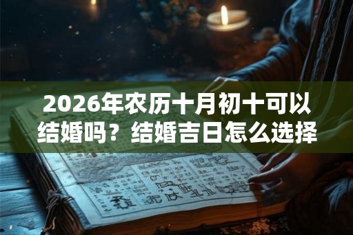 2026年农历十月初十可以结婚吗？结婚吉日怎么选择？