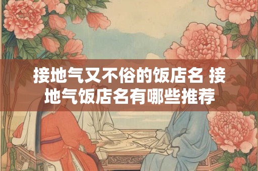 接地气又不俗的饭店名 接地气饭店名有哪些推荐