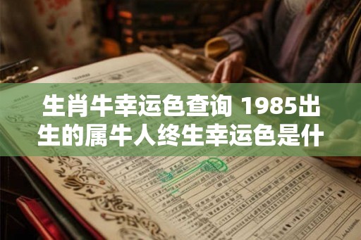 生肖牛幸运色查询 1985出生的属牛人终生幸运色是什么