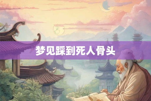 梦见踩到死人骨头