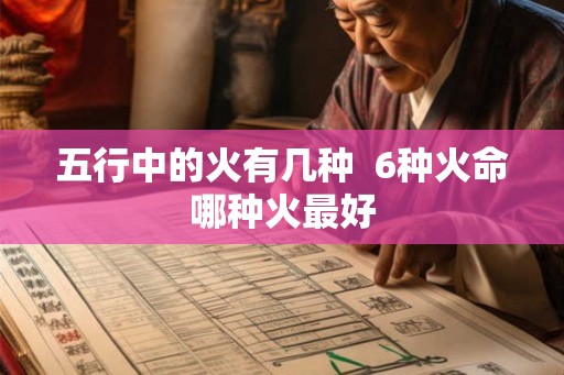 五行中的火有几种  6种火命哪种火最好