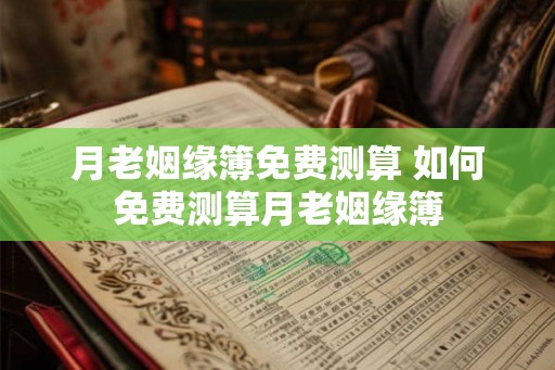 月老姻缘簿免费测算 如何免费测算月老姻缘簿