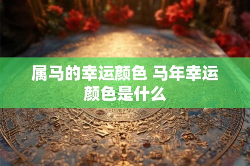 属马的幸运颜色 马年幸运颜色是什么