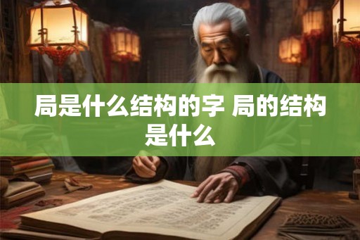 局是什么结构的字 局的结构是什么