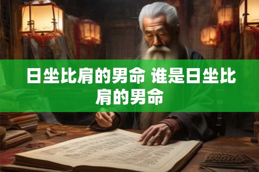 日坐比肩的男命 谁是日坐比肩的男命
