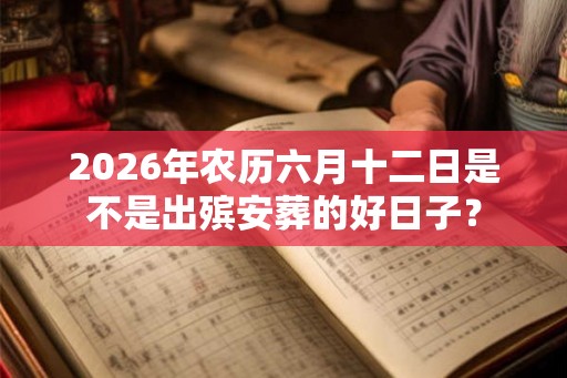 2026年农历六月十二日是不是出殡安葬的好日子？