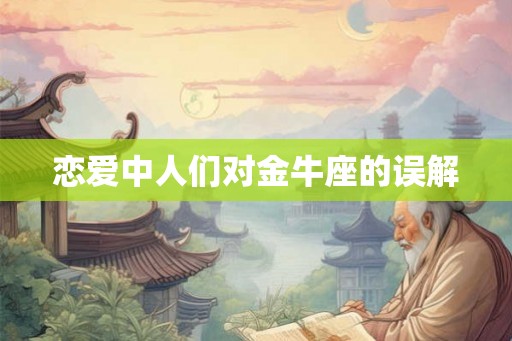 恋爱中人们对金牛座的误解