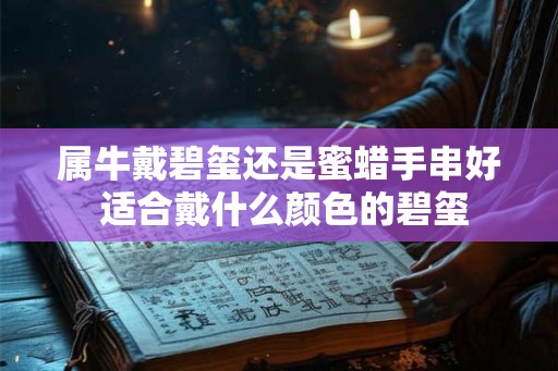 属牛戴碧玺还是蜜蜡手串好 适合戴什么颜色的碧玺
