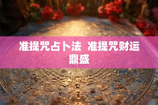 准提咒占卜法 准提咒财运鼎盛 准提咒占卜法 准提咒财运鼎盛