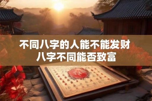 不同八字的人能不能发财 八字不同能否致富
