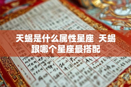 天蝎是什么属性星座  天蝎跟哪个星座最搭配