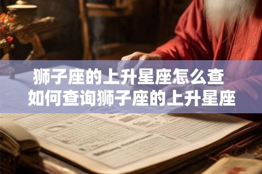 狮子座的上升星座怎么查 如何查询狮子座的上升星座