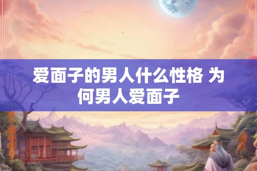 爱面子的男人什么性格 为何男人爱面子