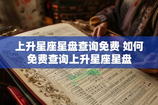 上升星座星盘查询免费 如何免费查询上升星座星盘