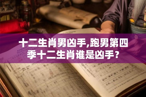 十二生肖男凶手,跑男第四季十二生肖谁是凶手？