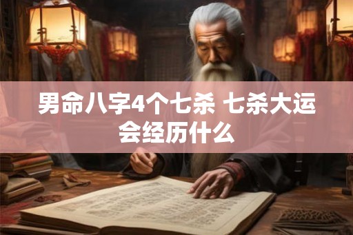 男命八字4个七杀 七杀大运会经历什么