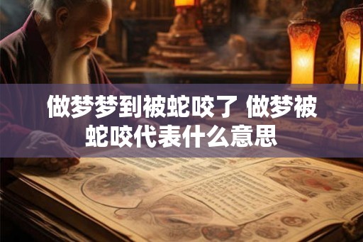 做梦梦到被蛇咬了 做梦被蛇咬代表什么意思