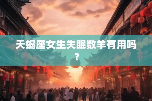 天蝎座女生失眠数羊有用吗？