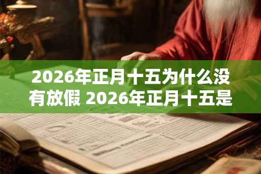 2026年正月十五为什么没有放假 2026年正月十五是哪一天