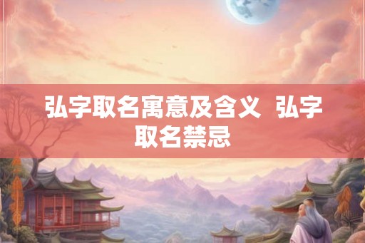 弘字取名寓意及含义  弘字取名禁忌